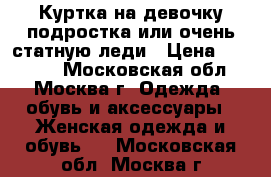 Куртка на девочку-подростка или очень статную леди › Цена ­ 10 000 - Московская обл., Москва г. Одежда, обувь и аксессуары » Женская одежда и обувь   . Московская обл.,Москва г.